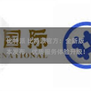 比特派 比特派官方：全新版本发布，优质服务体验升级！