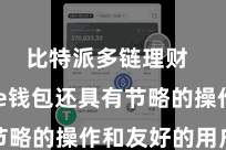 比特派多链理财  Bitpie钱包还具有节略的操作和友好的用户界面