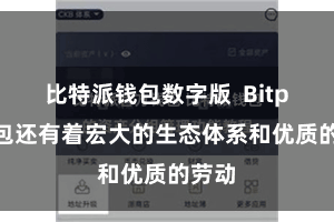 比特派钱包数字版  Bitpie钱包还有着宏大的生态体系和优质的劳动