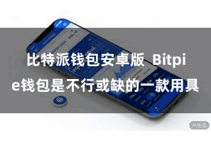 比特派钱包安卓版  Bitpie钱包是不行或缺的一款用具