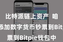 比特派链上资产  咱们需要添加数字货币钞票到Bitpie钱包中