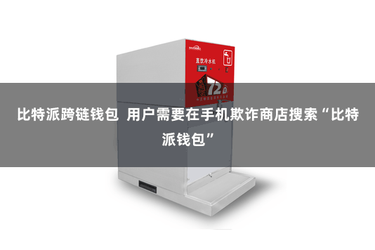 比特派跨链钱包  用户需要在手机欺诈商店搜索“比特派钱包”