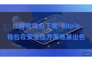 比特派钱包下载  Bitpie钱包在安全性方面施展出色