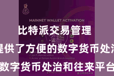 比特派交易管理  为用户提供了方便的数字货币处治和往来平台