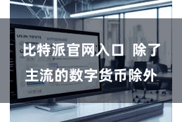 比特派官网入口  除了主流的数字货币除外