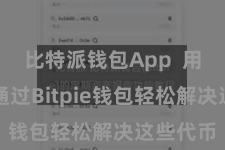比特派钱包App  用户不错通过Bitpie钱包轻松解决这些代币