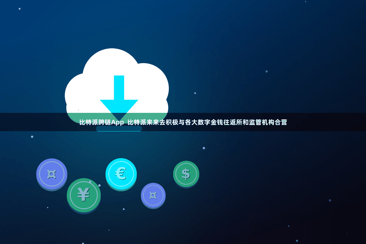 比特派跨链App  比特派来来去积极与各大数字金钱往返所和监管机构合营