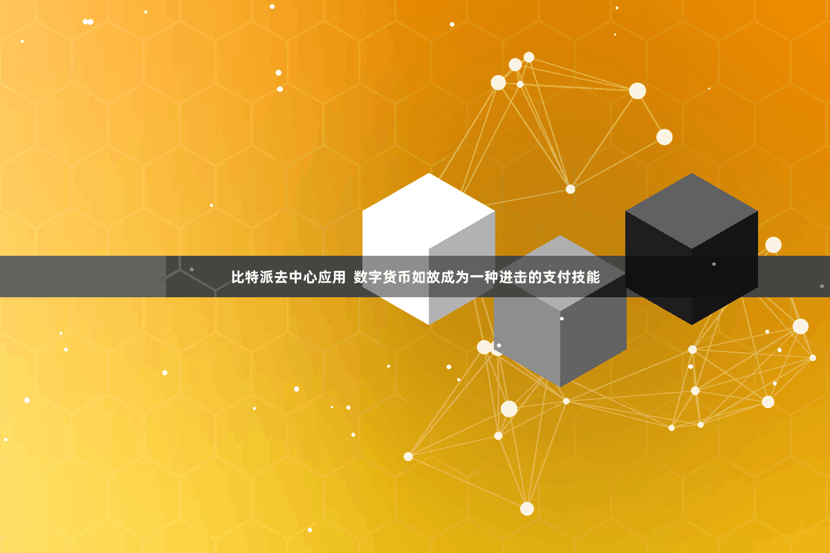 比特派去中心应用  数字货币如故成为一种进击的支付技能