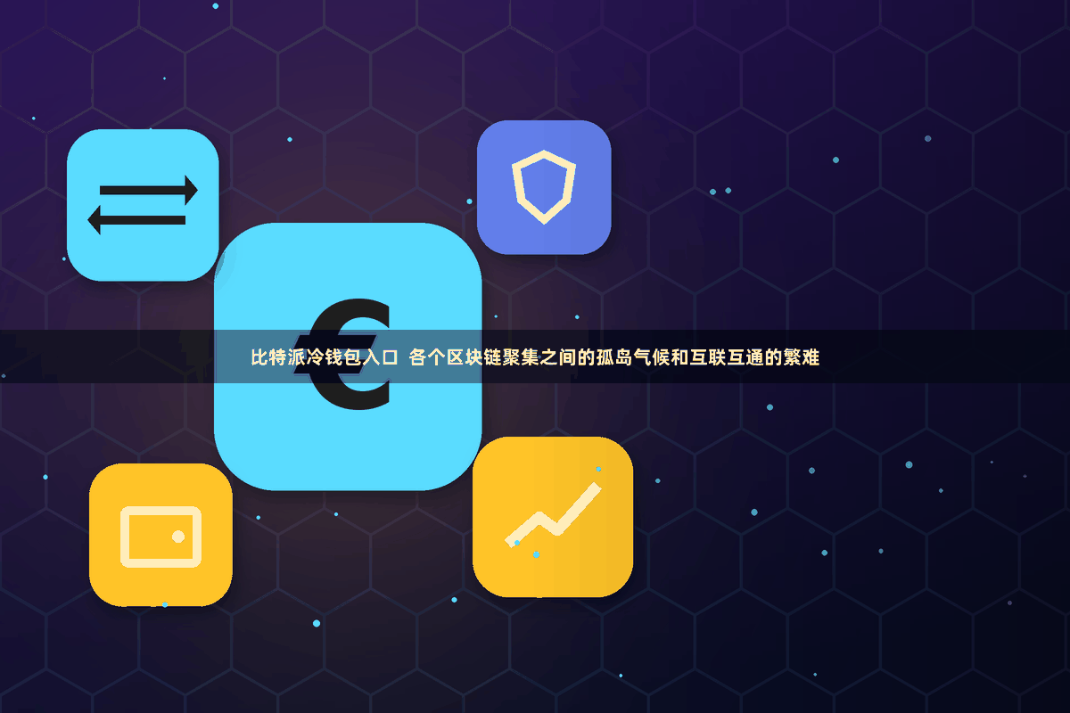 比特派冷钱包入口  各个区块链聚集之间的孤岛气候和互联互通的繁难
